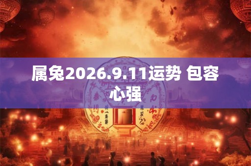 属兔2026.9.11运势 包容心强