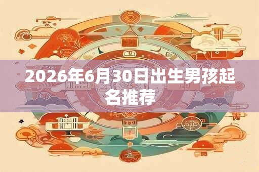 2026年6月30日出生男孩起名推荐