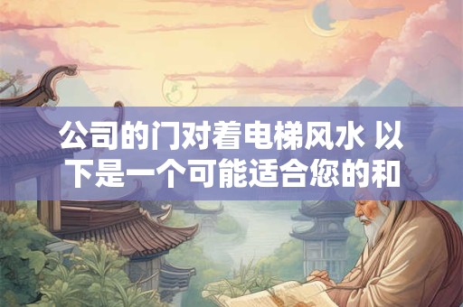 公司的门对着电梯风水 以下是一个可能适合您的和