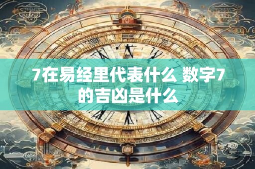 7在易经里代表什么 数字7的吉凶是什么
