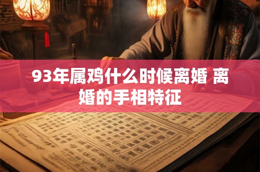 93年属鸡什么时候离婚 离婚的手相特征
