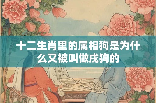十二生肖里的属相狗是为什么又被叫做戌狗的