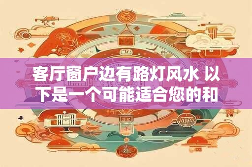 客厅窗户边有路灯风水 以下是一个可能适合您的和