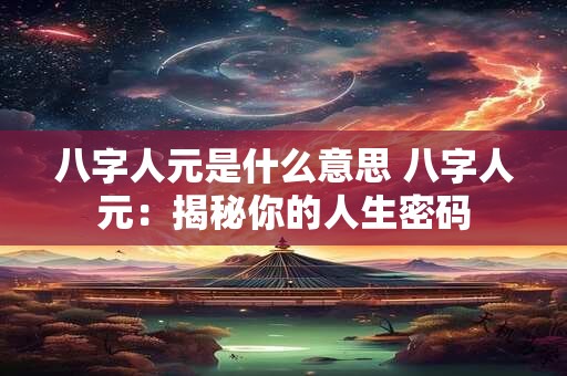 八字人元是什么意思 八字人元：揭秘你的人生密码