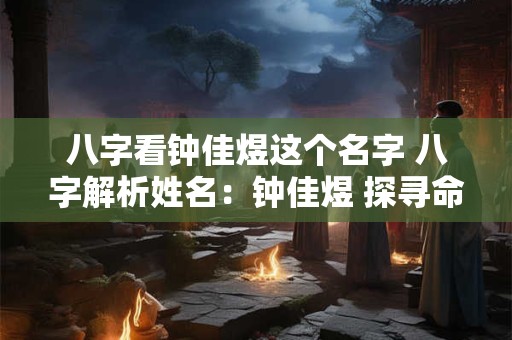 八字看钟佳煜这个名字 八字解析姓名：钟佳煜 探寻命运奥秘