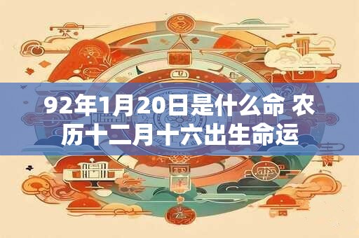 92年1月20日是什么命 农历十二月十六出生命运