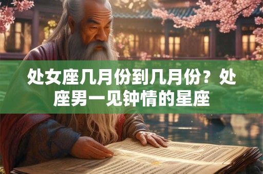 处女座几月份到几月份？处座男一见钟情的星座