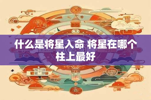什么是将星入命 将星在哪个柱上最好