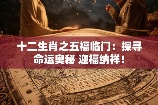 十二生肖之五福临门：探寻命运奥秘 迎福纳祥！