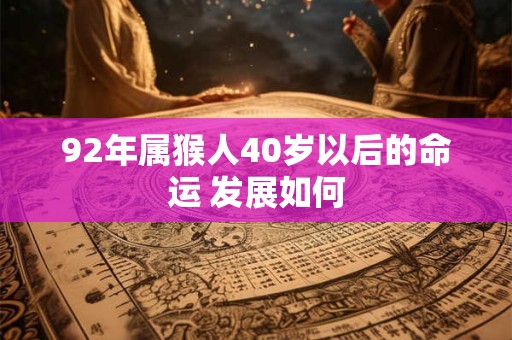 92年属猴人40岁以后的命运 发展如何