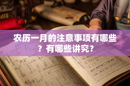 农历一月的注意事项有哪些?有哪些讲究? 农历一月的注意事项有哪些?有哪些讲究?
