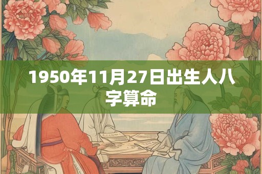 1950年11月27日出生人八字算命