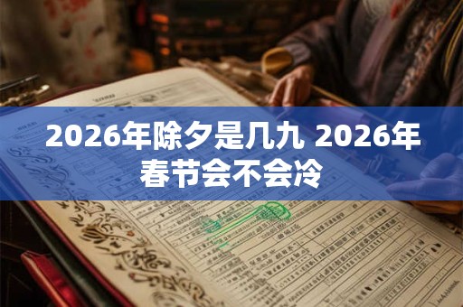 2026年除夕是几九 2026年春节会不会冷