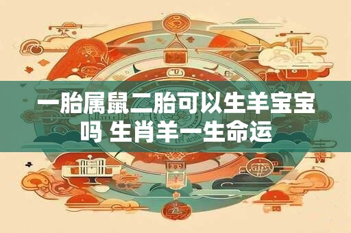 一胎属鼠二胎可以生羊宝宝吗 生肖羊一生命运