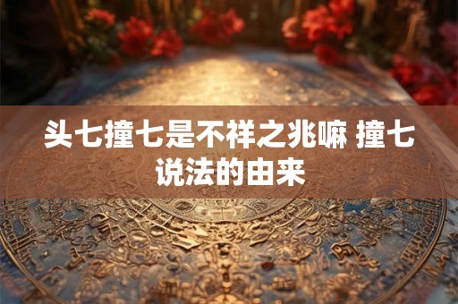 头七撞七是不祥之兆嘛 撞七说法的由来