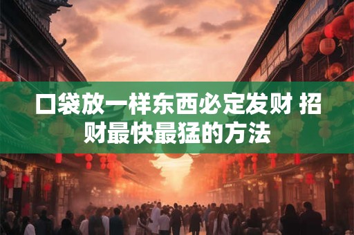 口袋放一样东西必定发财 招财最快最猛的方法