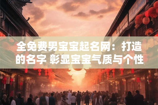 全免费男宝宝起名网：打造的名字 彰显宝宝气质与个性