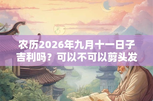 农历2026年九月十一日子吉利吗？可以不可以剪头发？