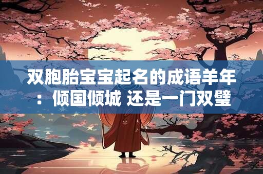 双胞胎宝宝起名的成语羊年：倾国倾城 还是一门双璧