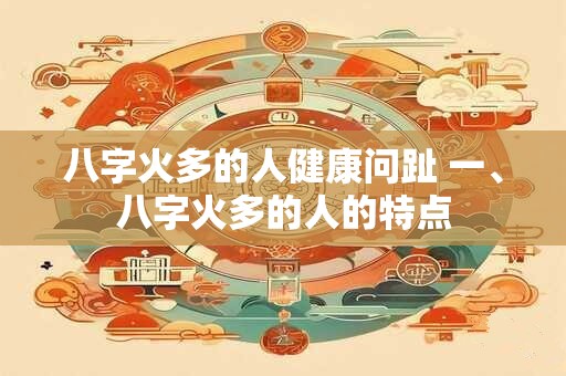 八字火多的人健康问趾 一、八字火多的人的特点