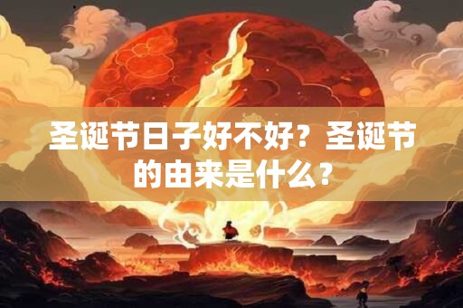 圣诞节日子好不好？圣诞节的由来是什么？