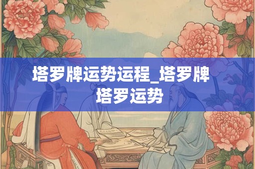 塔罗牌运势运程_塔罗牌    塔罗运势