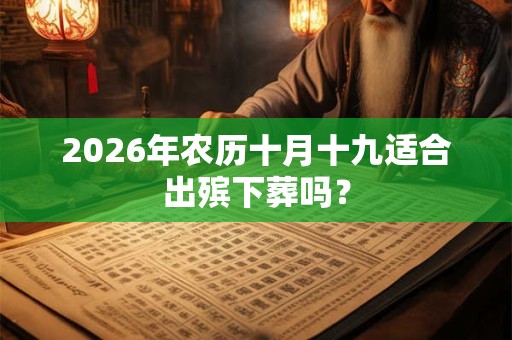 2026年农历十月十九适合出殡下葬吗？