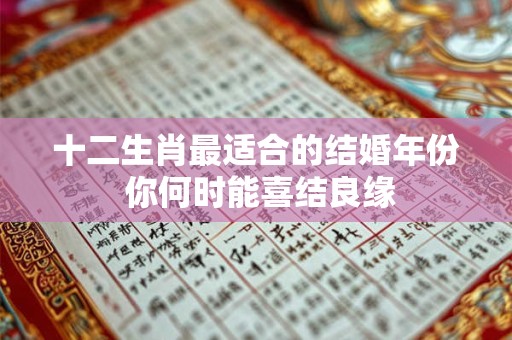 十二生肖最适合的结婚年份 你何时能喜结良缘