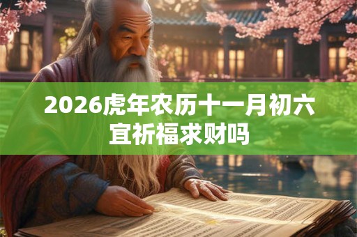 2026虎年农历十一月初六宜祈福求财吗