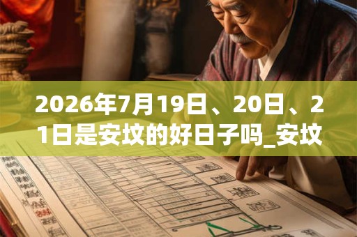 2026年7月19日、20日、21日是安坟的好日子吗_安坟可以吗