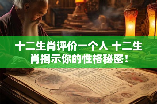 十二生肖评价一个人 十二生肖揭示你的性格秘密！
