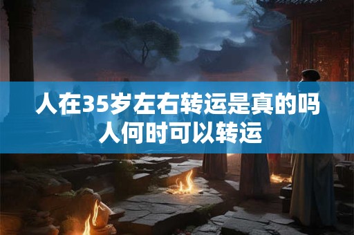 人在35岁左右转运是真的吗 人何时可以转运