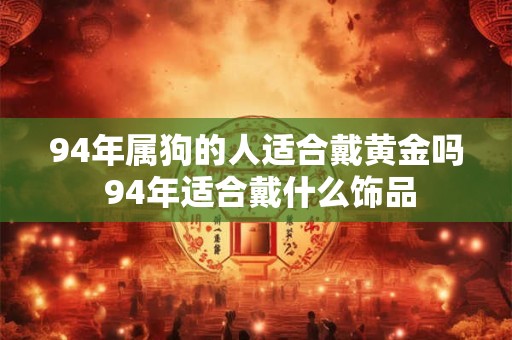 94年属狗的人适合戴黄金吗 94年适合戴什么饰品