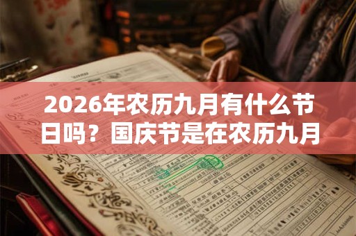 2026年农历九月有什么节日吗?国庆节是在农历九月吗? 2026年农历九月有什么节日吗?国庆节是在农历九月吗?