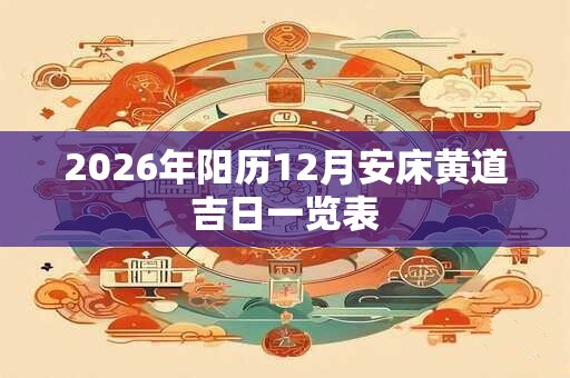 2026年阳历12月安床黄道吉日一览表