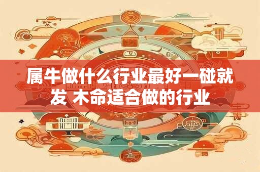 属牛做什么行业最好一碰就发 木命适合做的行业