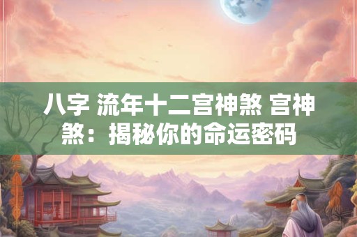 八字 流年十二宫神煞 宫神煞：揭秘你的命运密码