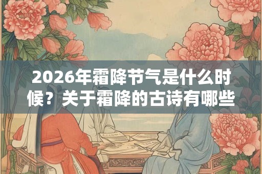 2026年霜降节气是什么时候？关于霜降的古诗有哪些？