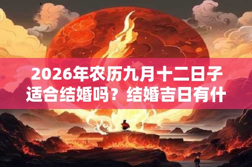 2026年农历九月十二日子适合结婚吗？结婚吉日有什么讲究？