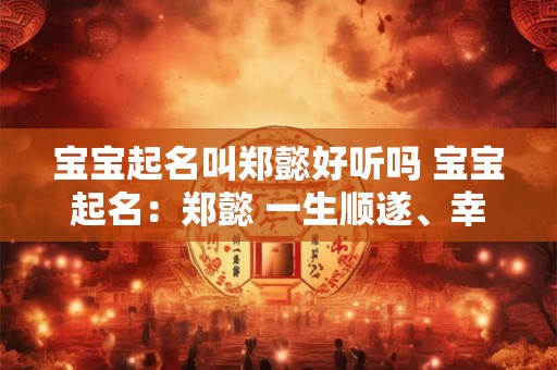宝宝起名叫郑懿好听吗 宝宝起名：郑懿 一生顺遂、幸福安康