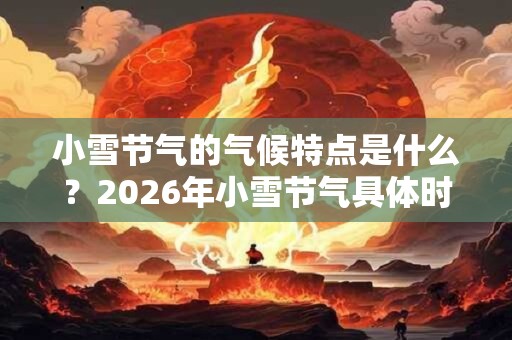 小雪节气的气候特点是什么？2026年小雪节气具体时间？