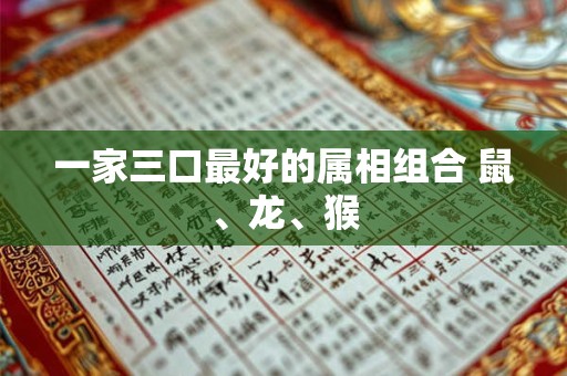 一家三口最好的属相组合 鼠、龙、猴