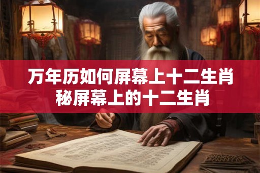 万年历如何屏幕上十二生肖 秘屏幕上的十二生肖
