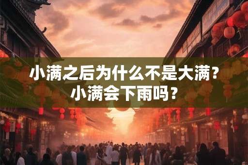 小满之后为什么不是大满？小满会下雨吗？