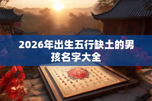 2026年出生五行缺土的男孩名字大全