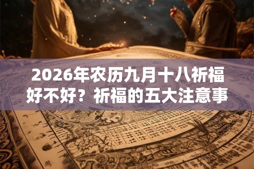 2026年农历九月十八祈福好不好？祈福的五大注意事项