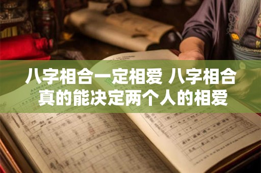 八字相合一定相爱 八字相合 真的能决定两个人的相爱吗
