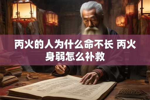 丙火的人为什么命不长 丙火身弱怎么补救