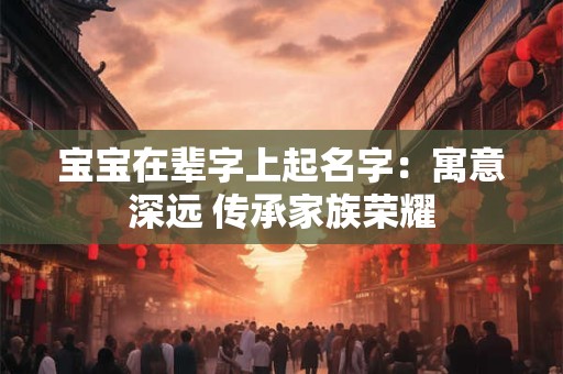 宝宝在辈字上起名字：寓意深远 传承家族荣耀