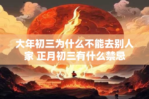 大年初三为什么不能去别人家 正月初三有什么禁忌